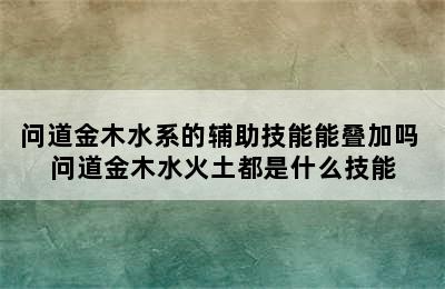 问道金木水系的辅助技能能叠加吗 问道金木水火土都是什么技能